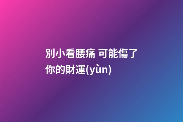 別小看腰痛 可能傷了你的財運(yùn)